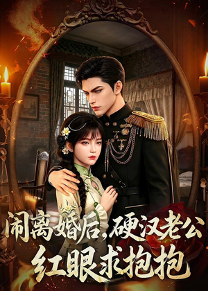 闹离婚后，硬汉老公红眼求抱抱（81集）爆款短剧抢先看