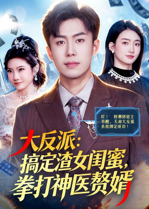 大反派：搞定渣女闺蜜，拳打神医赘婿（120集）免费短剧全集看