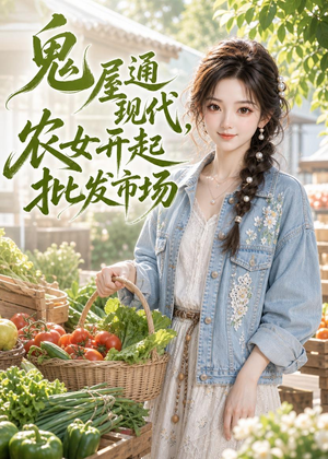 鬼屋通现代，农女开起批发市场（98集）看到了大结局