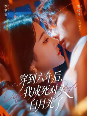 穿到六年后，我成死对头白月光了（69集）最火短剧热播中