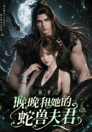 晚晚和她的蛇兽夫君第三季（60集）新短剧推荐