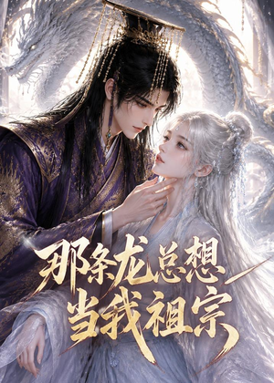 那条龙总想当我祖宗（118集）古代短剧推荐