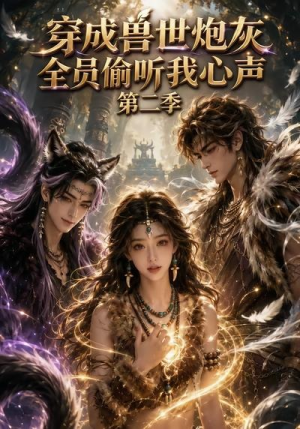 穿成兽世炮灰，全员偷听我心声（第二季）（72集）大结局太过瘾了