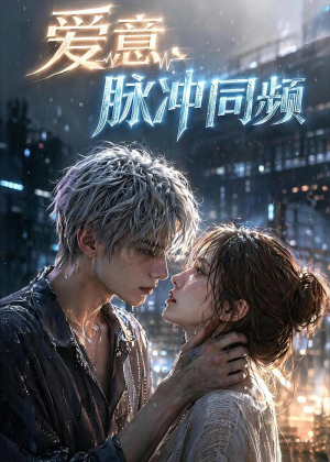 爱意，脉冲同频（51集）每天短剧分享