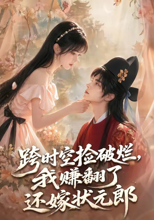 跨时空捡破烂，我赚翻了还嫁状元郎（67集）火爆短剧抢先看